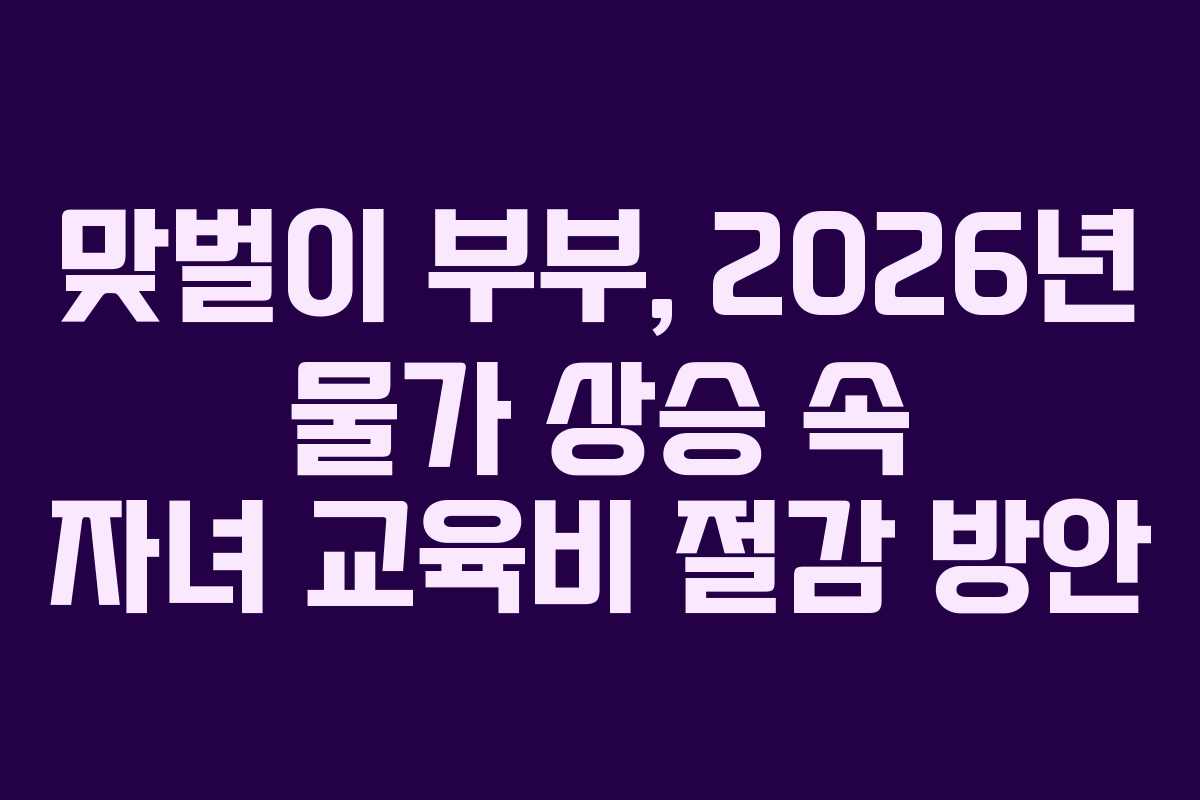 맞벌이-부부,-2026년-물가-상승-속-자녀-교육비-절감-방안