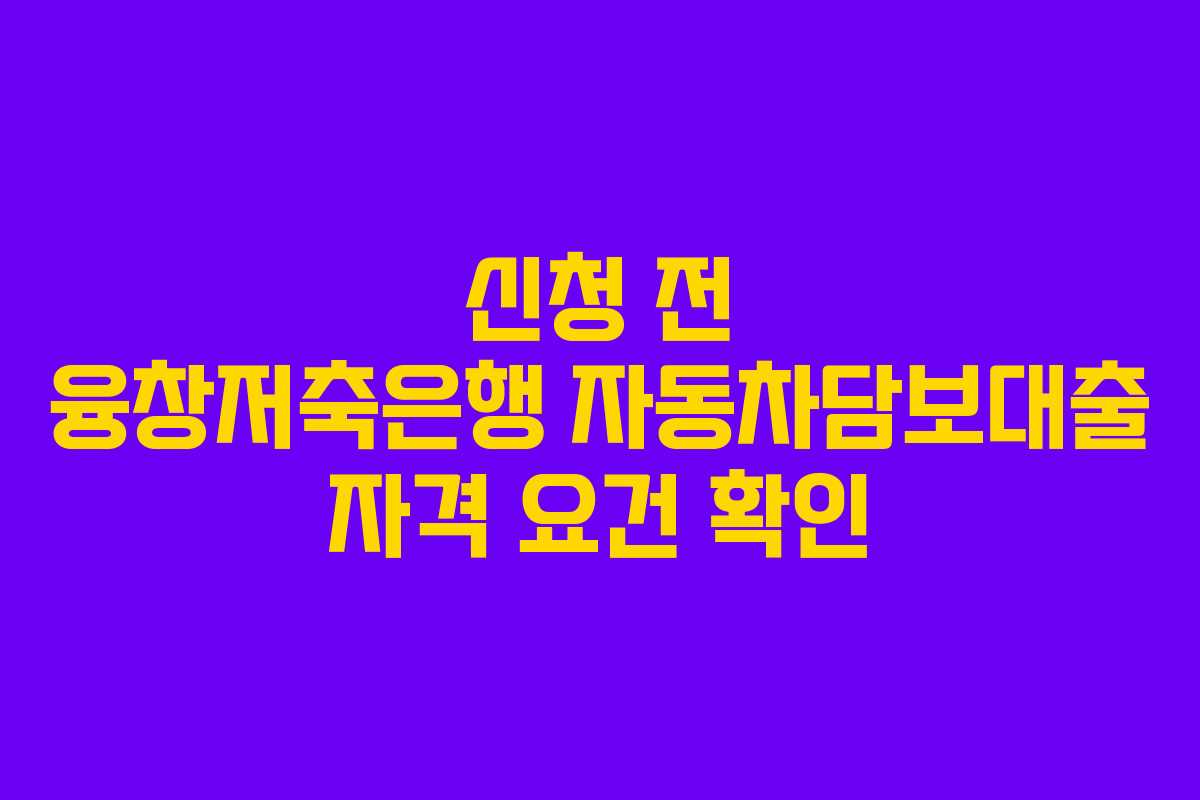 신청-전-융창저축은행-자동차담보대출-자격-요건-확인