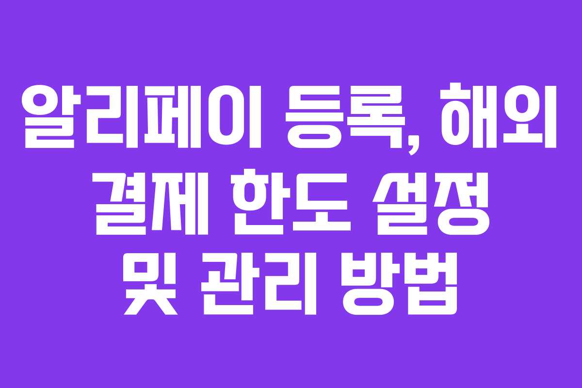 알리페이-등록,-해외-결제-한도-설정-및-관리-방법