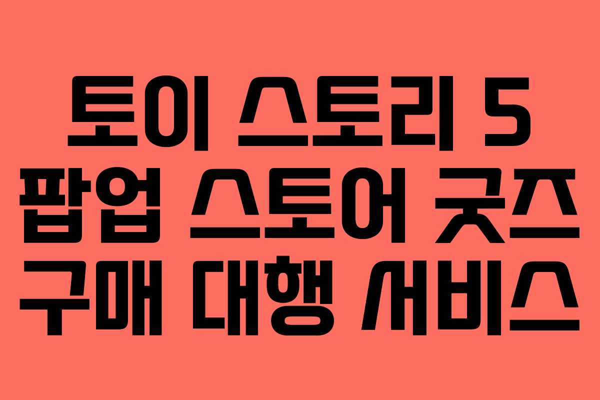 토이-스토리-5-팝업-스토어-굿즈-구매-대행-서비스