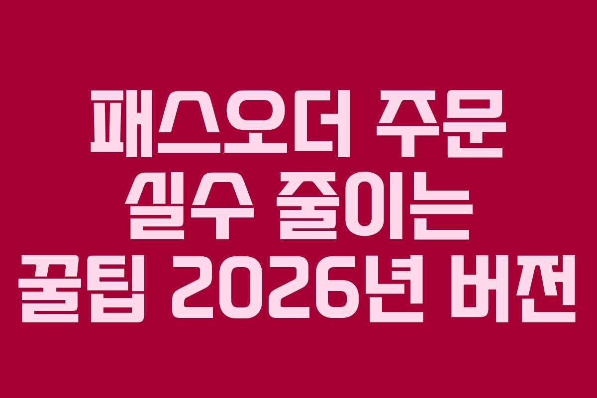 패스오더-주문-실수-줄이는-꿀팁-2026년-버전