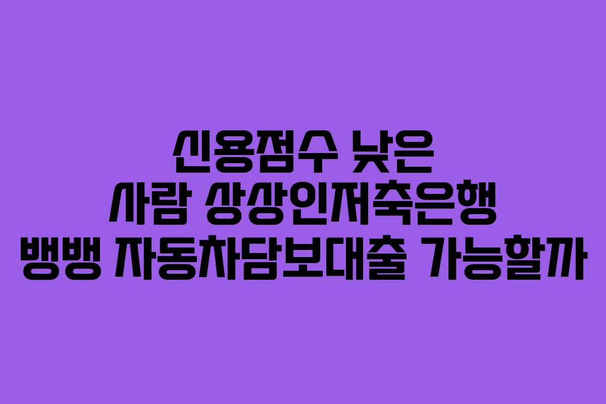 신용점수-낮은-사람-상상인저축은행-뱅뱅-자동차담보대출-가능할까