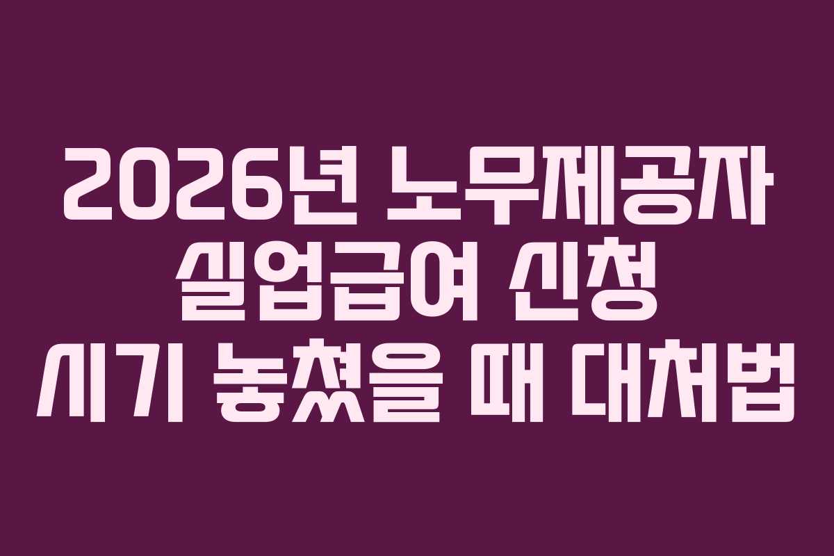 2026년-노무제공자-실업급여-신청-시기-놓쳤을-때-대처법