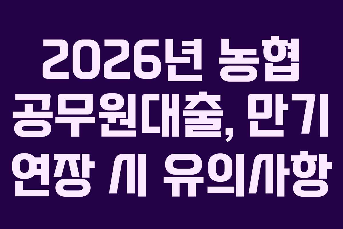 2026년-농협-공무원대출,-만기-연장-시-유의사항