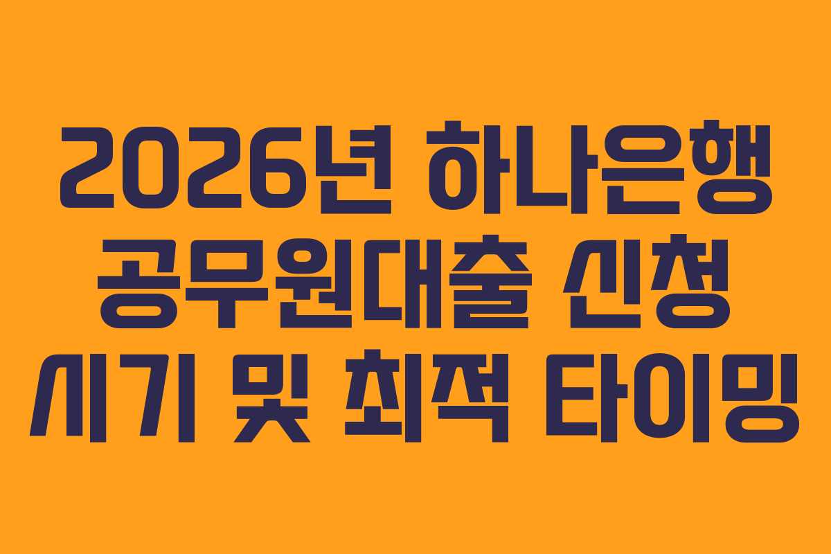 2026년-하나은행-공무원대출-신청-시기-및-최적-타이밍