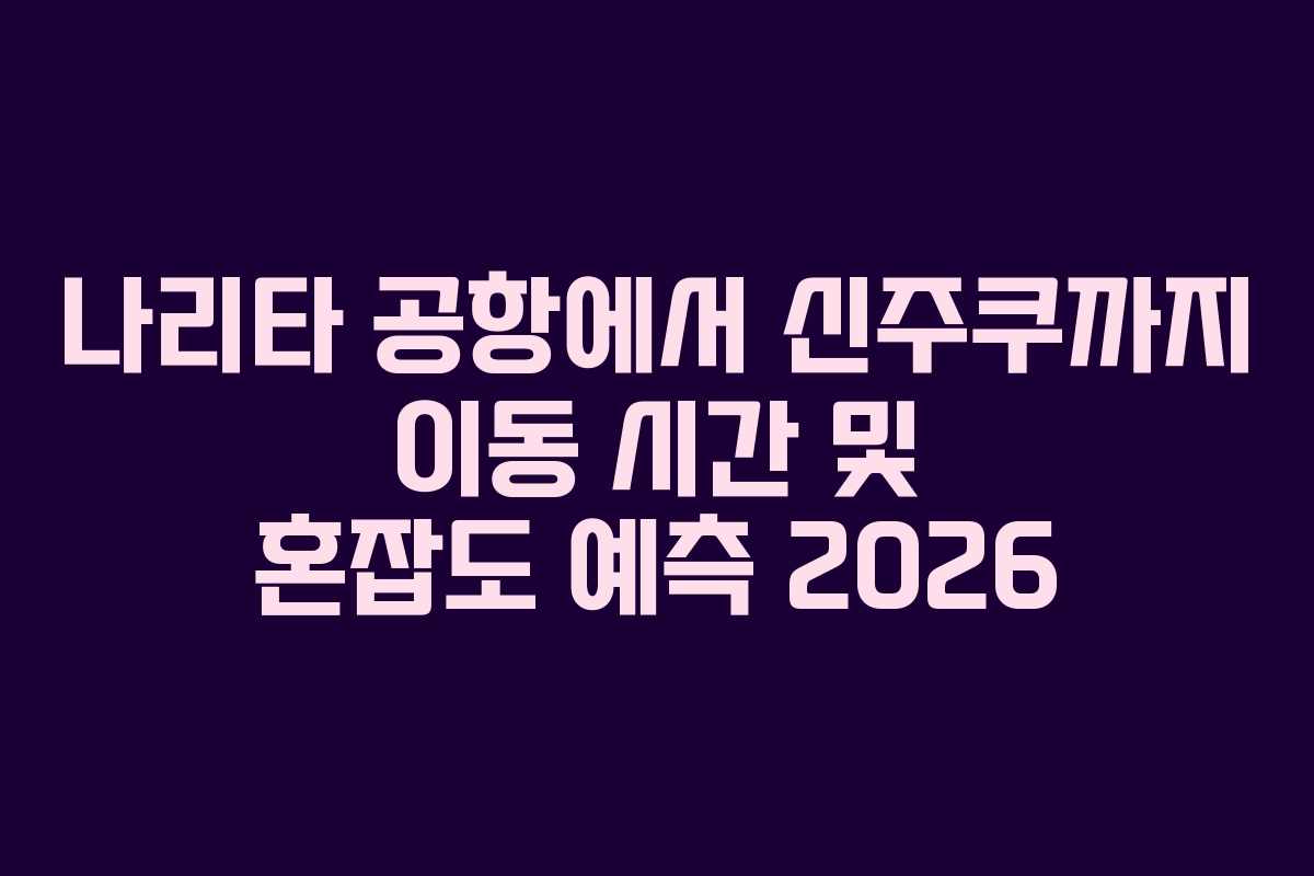 나리타-공항에서-신주쿠까지-이동-시간-및-혼잡도-예측-2026