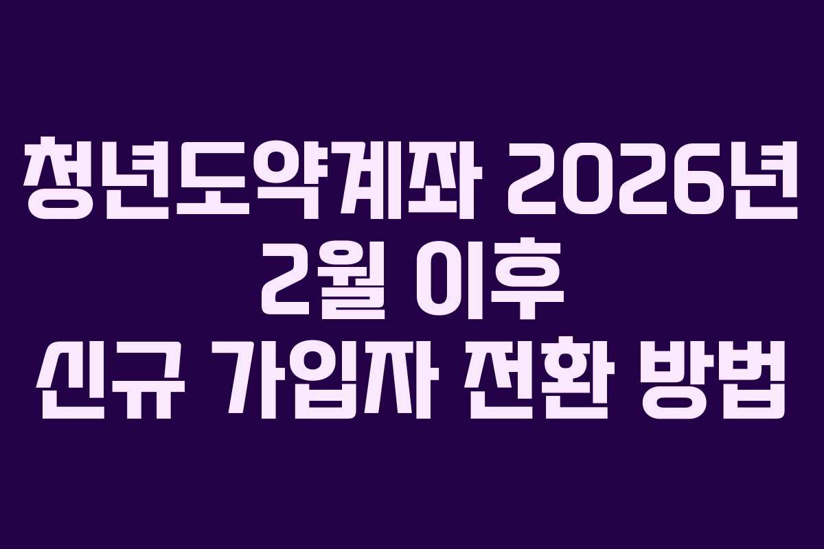 청년도약계좌-2026년-2월-이후-신규-가입자-전환-방법