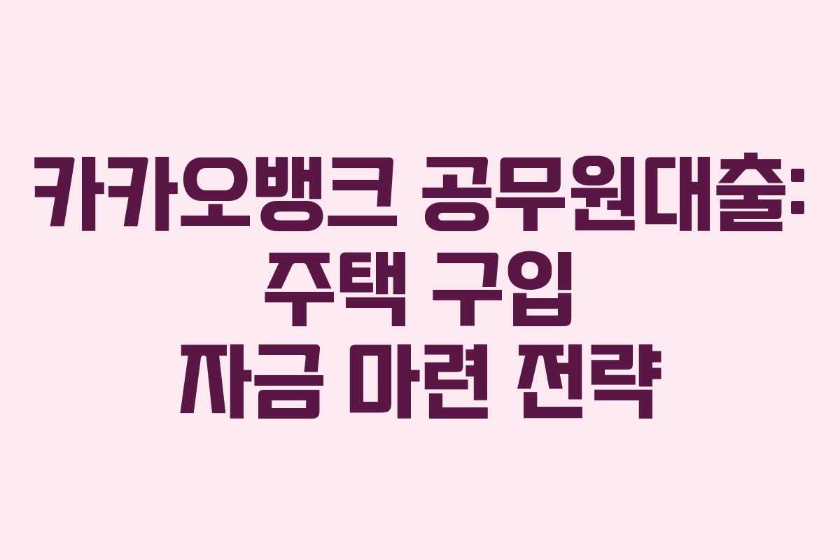 카카오뱅크-공무원대출-주택-구입-자금-마련-전략