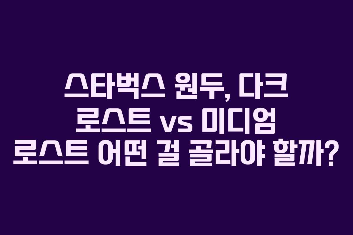 스타벅스-원두,-다크-로스트-vs-미디엄-로스트-어떤-걸-골라야-할까