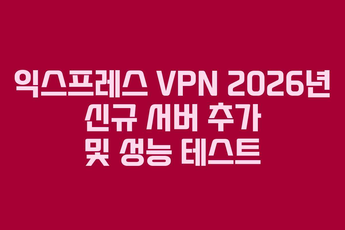익스프레스-VPN-2026년-신규-서버-추가-및-성능-테스트