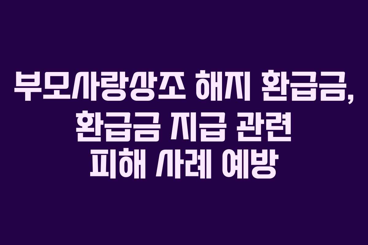 부모사랑상조-해지-환급금,-환급금-지급-관련-피해-사례-예방