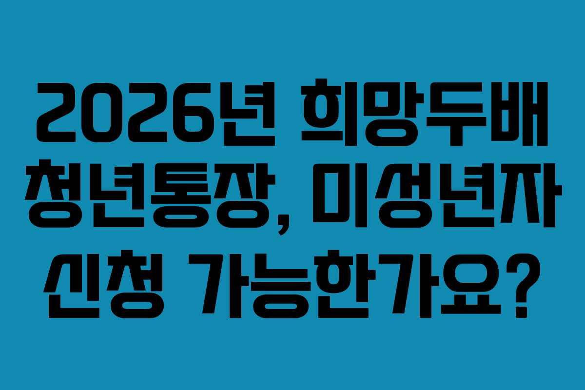 2026년-희망두배-청년통장,-미성년자-신청-가능한가요