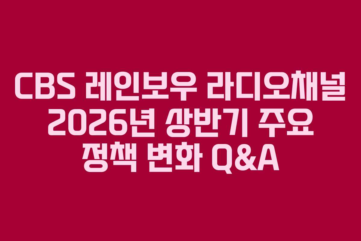 CBS-레인보우-라디오채널-2026년-상반기-주요-정책-변화-Q&A