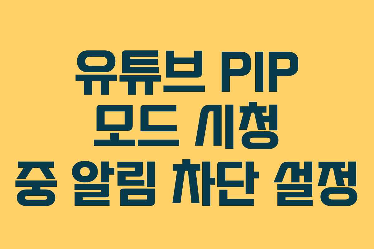 유튜브-PIP-모드-시청-중-알림-차단-설정