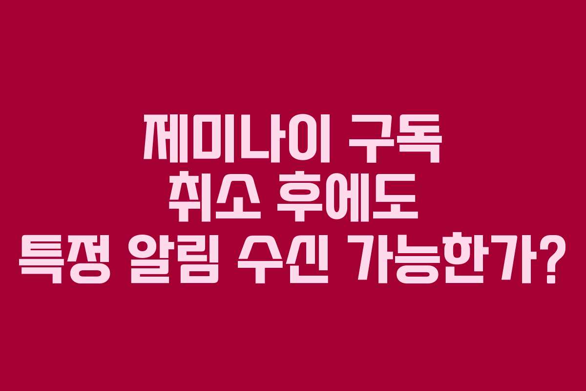 제미나이-구독-취소-후에도-특정-알림-수신-가능한가