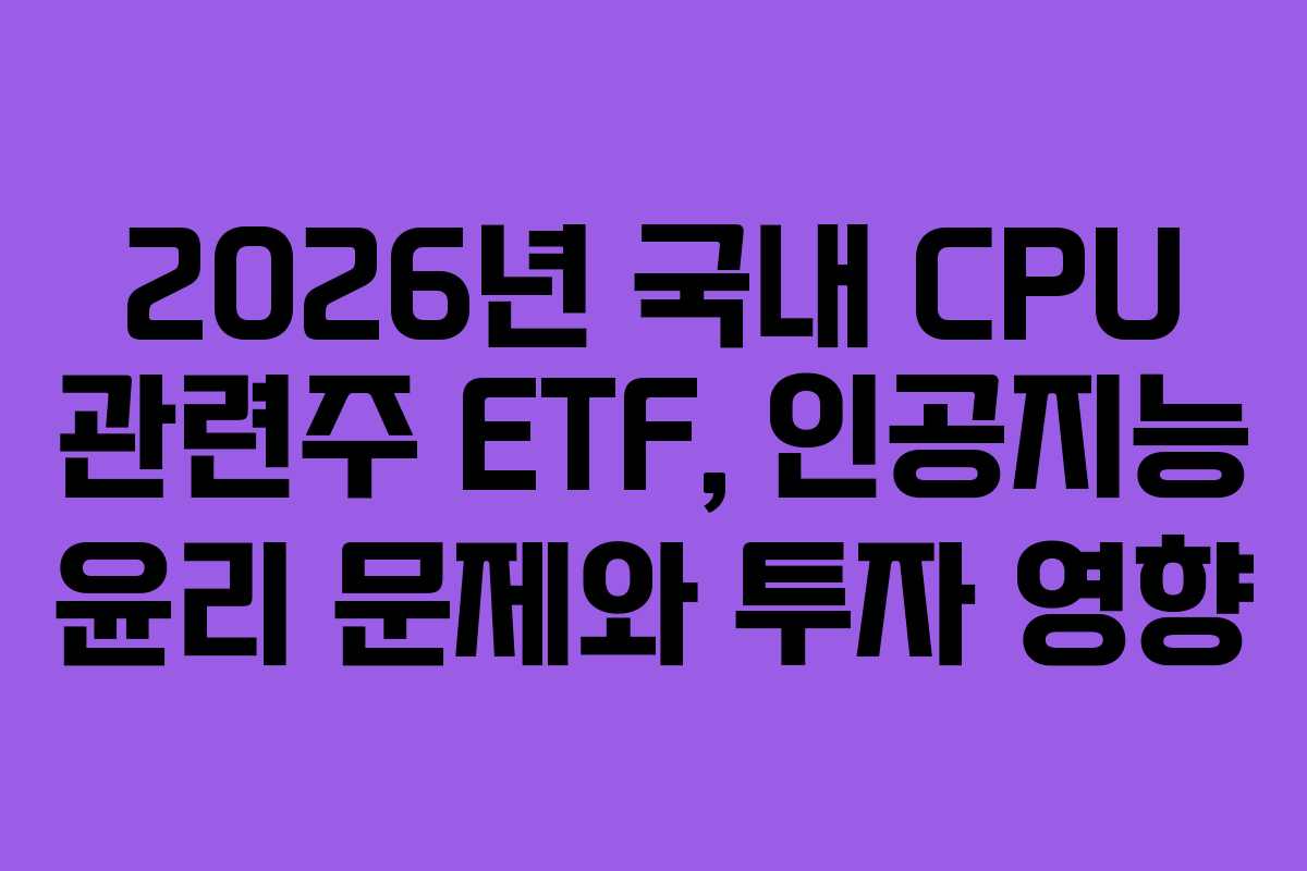 2026년-국내-CPU-관련주-ETF,-인공지능-윤리-문제와-투자-영향
