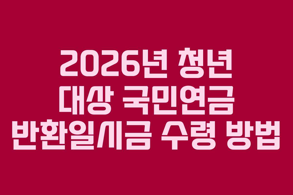2026년-청년-대상-국민연금-반환일시금-수령-방법