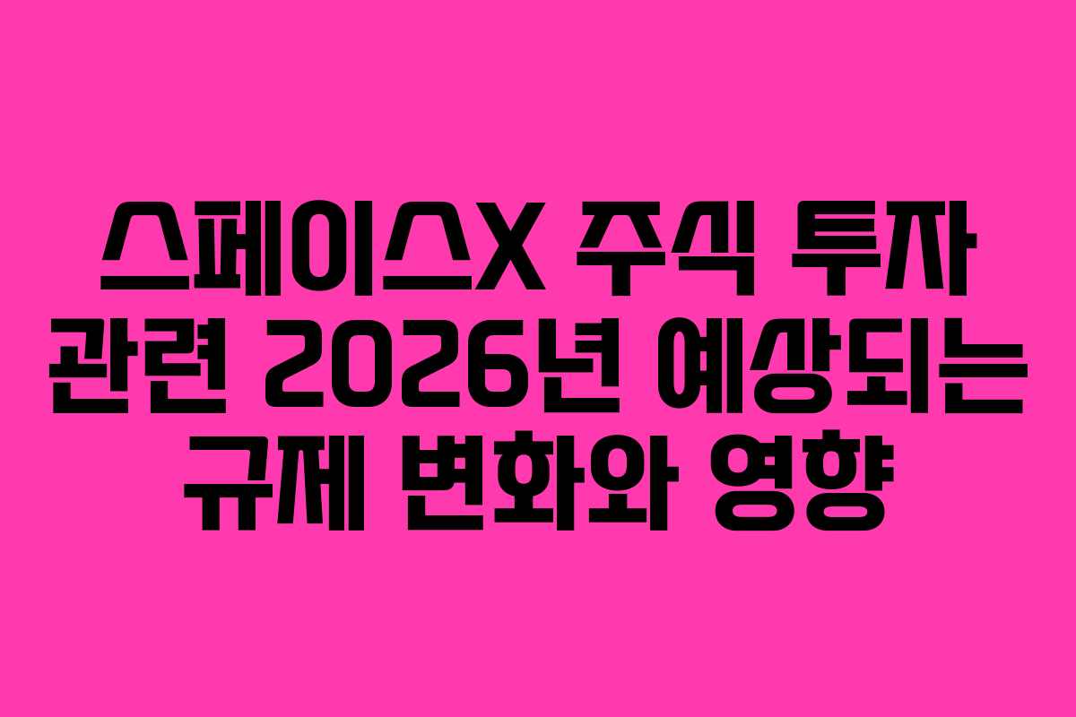 스페이스X-주식-투자-관련-2026년-예상되는-규제-변화와-영향