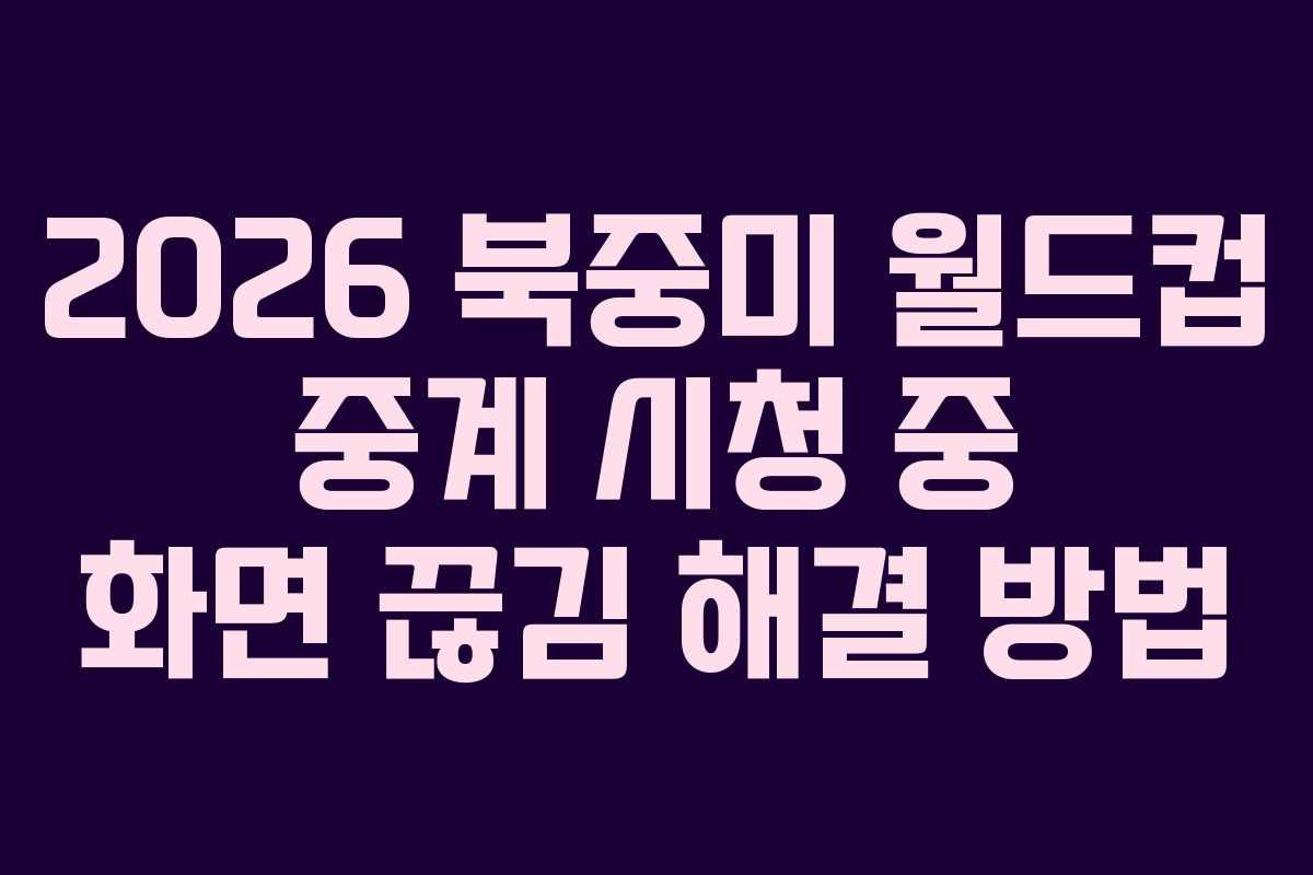 2026-북중미-월드컵-중계-시청-중-화면-끊김-해결-방법