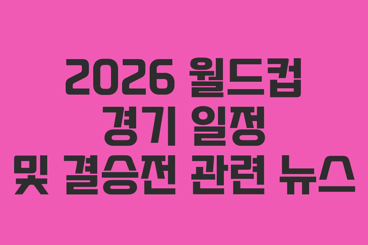 2026-월드컵-경기-일정-및-결승전-관련-뉴스