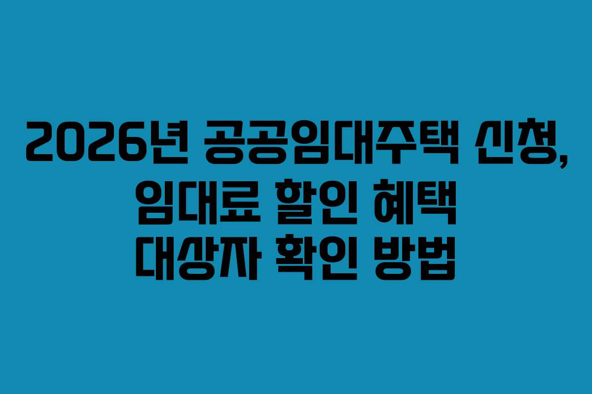 2026년-공공임대주택-신청,-임대료-할인-혜택-대상자-확인-방법