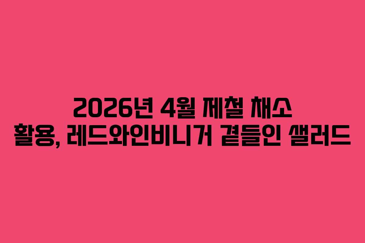 2026년-4월-제철-채소-활용,-레드와인비니거-곁들인-샐러드