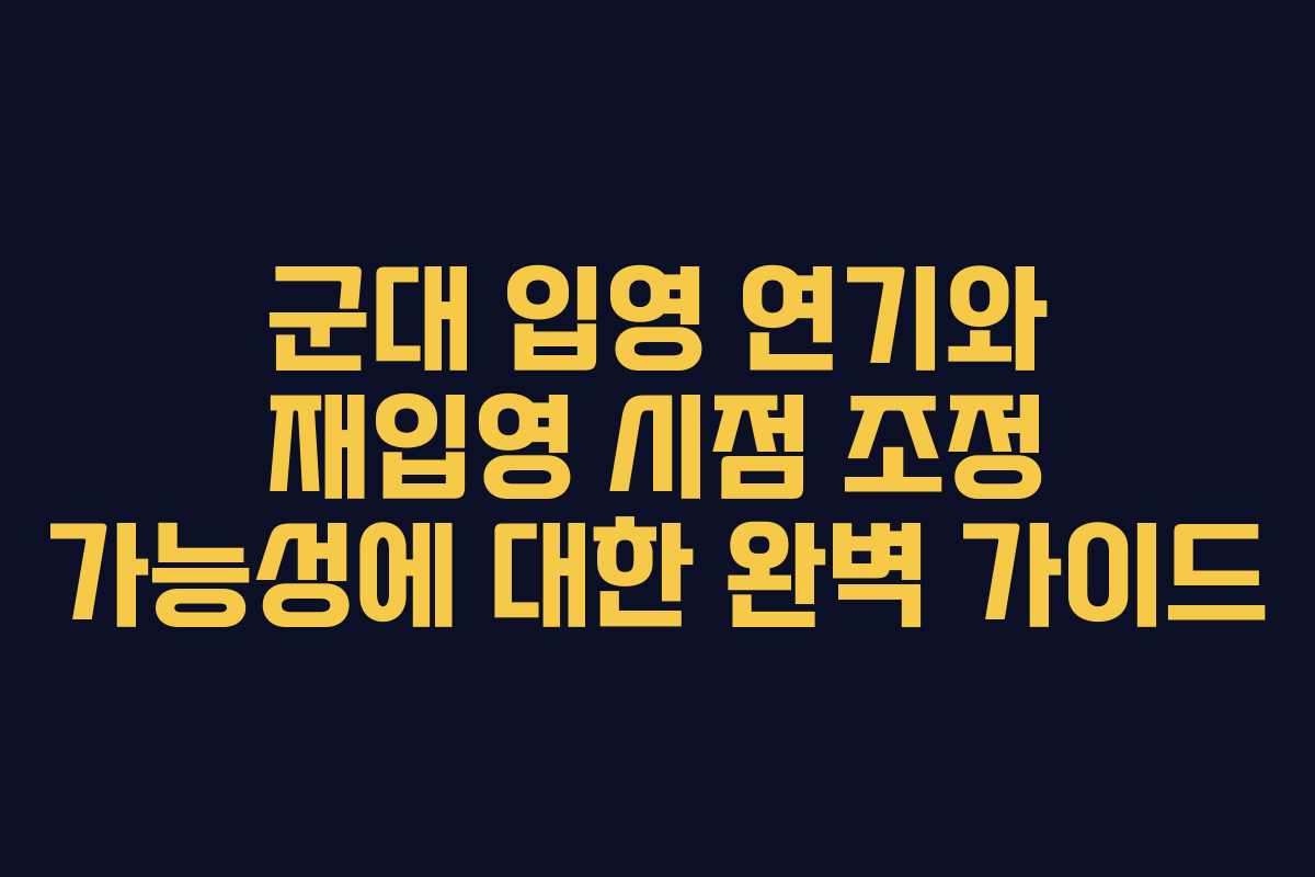 군대-입영-연기와-재입영-시점-조정-가능성에-대한-완벽-가이드