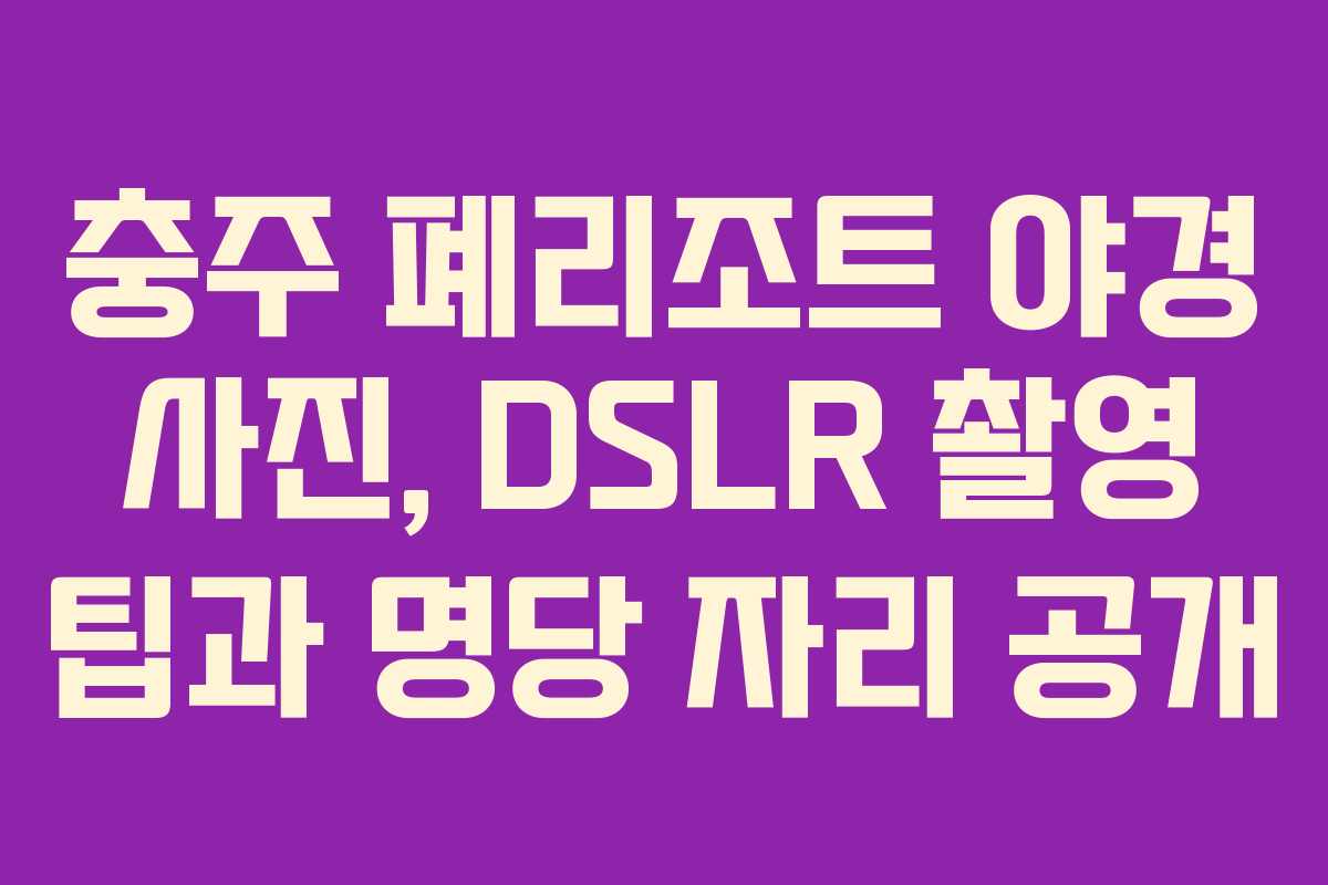 충주-폐리조트-야경-사진,-DSLR-촬영-팁과-명당-자리-공개